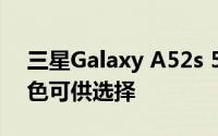 三星Galaxy A52s 5G 从现在开始有两种颜色可供选择