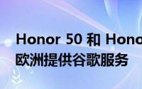 Honor 50 和 Honor 50 Pro 智能手机将在欧洲提供谷歌服务