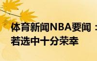 体育新闻NBA要闻：巴黎奥运是否出征科尔若选中十分荣幸