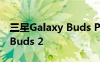 三星Galaxy Buds Pro 的价格低于 Galaxy Buds 2