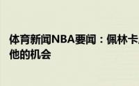 体育新闻NBA要闻：佩林卡威少是独角兽球队不能错过得到他的机会