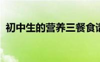 初中生的营养三餐食谱及做法健康食谱推荐