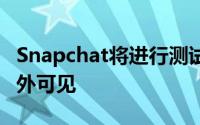 Snapchat将进行测试 使内容在其应用程序之外可见