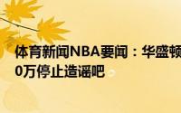 体育新闻NBA要闻：华盛顿发推辟谣离婚后每月支付前妻20万停止造谣吧