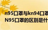 n95口罩与kn94口罩有什么区别 N94口罩与N95口罩的区别是什么