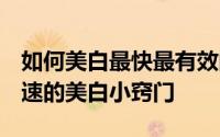 如何美白最快最有效的方法 如何快速美白 快速的美白小窍门