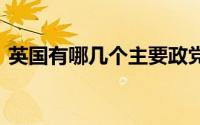 英国有哪几个主要政党 英国主要政党有哪些