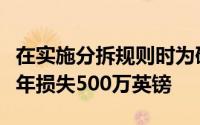 在实施分拆规则时为研究提供资金将使公司每年损失500万英镑