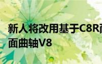 新人将改用基于C8R耐力赛车中的发动机的平面曲轴V8