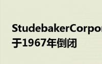 StudebakerCorporation成立于1852年并于1967年倒闭