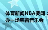 体育新闻NBA要闻：有爱哈登将在休斯顿举办一场慈善音乐会