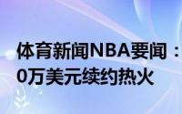 体育新闻NBA要闻：Shams哈斯勒姆一年260万美元续约热火