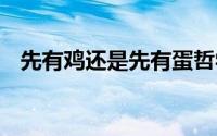 先有鸡还是先有蛋哲学 先有鸡还是先有蛋