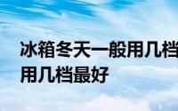 冰箱冬天一般用几档最好海信 冰箱冬天一般用几档最好