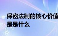 保密法制的核心价值是 保密法制的核心价值是是什么