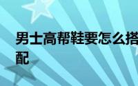 男士高帮鞋要怎么搭配 男士高帮鞋要怎么搭配