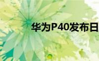 华为P40发布日期及新闻与泄密