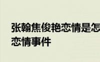 张翰焦俊艳恋情是怎么回事 谈谈张翰焦俊艳恋情事件