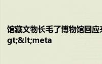 馆藏文物长毛了博物馆回应来了到底是什么原因</title><meta