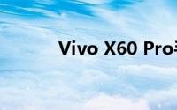 Vivo X60 Pro手机外观怎么样