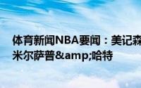 体育新闻NBA要闻：美记森林狼尝试得到马尔卡宁&米尔萨普&哈特