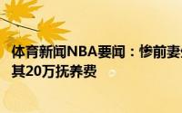 体育新闻NBA要闻：惨前妻生完孩子后离婚华盛顿每月需付其20万抚养费