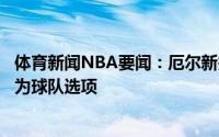 体育新闻NBA要闻：厄尔新秀合同前两年为全额保障第四年为球队选项