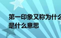 第一印象又称为什么效应 “第一印象效应”是什么意思