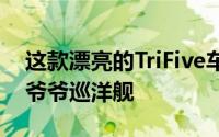 这款漂亮的TriFive车型不是像船一样转弯的爷爷巡洋舰