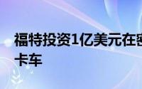 福特投资1亿美元在密苏里州工厂生产全电动卡车