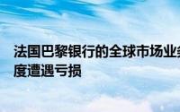 法国巴黎银行的全球市场业务在拙劣的衍生品交易后第四季度遭遇亏损