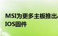 MSI为更多主板推出AMD AGESA 1.2.0.4 BIOS固件