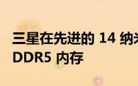 三星在先进的 14 纳米 EUV 节点上开始量产 DDR5 内存