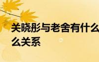 关晓彤与老舍有什么关系 老舍和关晓彤是什么关系