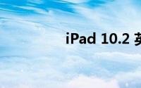 iPad 10.2 英寸平板评测