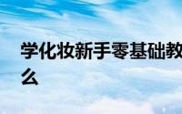 学化妆新手零基础教程 新手学化妆需要买什么