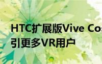 HTC扩展版Vive Cosmos系列可能有助于吸引更多VR用户