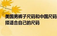 美国男裤子尺码和中国尺码表 裤子尺码对照表什么 如何选择适合自己的尺码