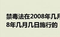 禁毒法在2008年几月几号实行 禁毒法是2008年几月几日施行的