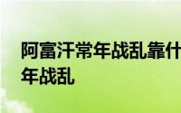 阿富汗常年战乱靠什么生存 阿富汗为什么常年战乱