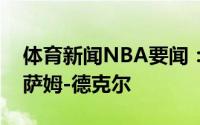 体育新闻NBA要闻：官方猛龙正式签下前锋萨姆-德克尔