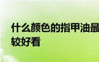 什么颜色的指甲油最好看 指甲油哪些颜色比较好看