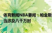 体育新闻NBA要闻：帕金斯评价施罗德永远不要太贪心尤其当涉及八千万时