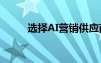 选择AI营销供应商的8个注意事项