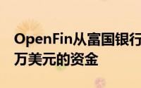 OpenFin从富国银行和巴克莱银行获得1700万美元的资金