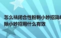 怎么祛闭合性粉刺小妙招简单 闭合性粉刺如何治粉刺怎么去除小妙招用什么有效