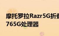 摩托罗拉Razr5G折叠屏新机搭载了高通骁龙765G处理器