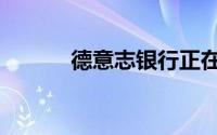 德意志银行正在考虑裁员2万人