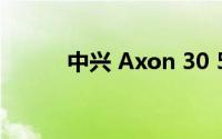 中兴 Axon 30 5G手机设计如何