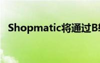 Shopmatic将通过B轮融资筹集3千万美元